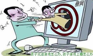 孩子沉迷游戏怎么办?