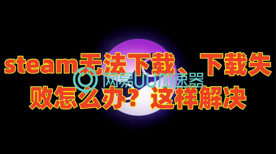 steam为什么下载不了是什么原因